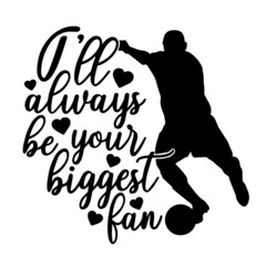 i'll always be your biggest fan soccer sports inspirational quotes, motivational positive quotes, silhouette arts lettering design