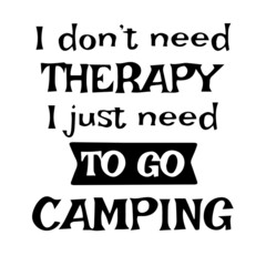 i don't need therapy i just need to go camping inspirational quotes, motivational positive quotes, silhouette arts lettering design