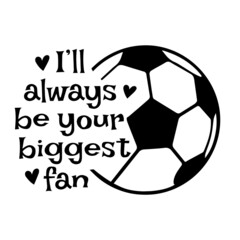 i'll always be your biggest fan soccer sports inspirational quotes, motivational positive quotes, silhouette arts lettering design