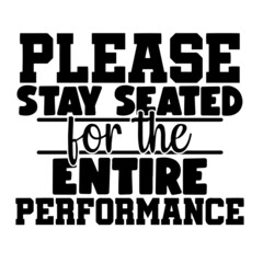 please stay seated for the entire performance inspirational quotes, motivational positive quotes, silhouette arts lettering design