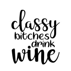 classy bitches drink wine inspirational quotes, motivational positive quotes, silhouette arts lettering design