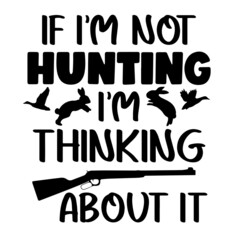 if i'm not hunting i'm thinking about it inspirational quotes, motivational positive quotes, silhouette arts lettering design