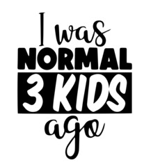 i was normal 3 kids ago inspirational quotes, motivational positive quotes, silhouette arts lettering design