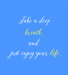 Naklejka na ściany i meble Take a deep breath and just enjoy your life. Motivational and inspirational quote background. Relaxing,yoga quotes.Peaceful Mind and Peaceful Lifestyle. Inspire and motivational quote gift.