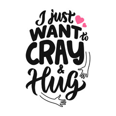 The lettering phrase, I just want to Cray and hug for hug days