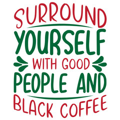 Surround Yourself with Good People and black coffee