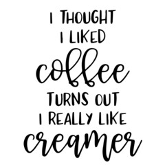 i thought i likes coffee turns out i really like creamer background inspirational quotes typography lettering design