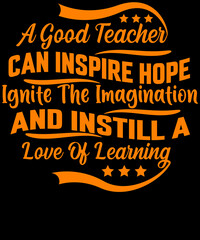 A Good Teacher Can Inspire Hope Ignite The Imagination And Instill A Love Of Learning T-Shirt Design for Teacher lovers.