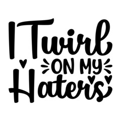 I Twirl On My Haters Svg