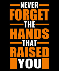 Never forget the hands that raised you Typography tshirt design