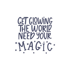 Get glowing the world need your magic. Lettering phrase. Vector illustration. Isolated on white background