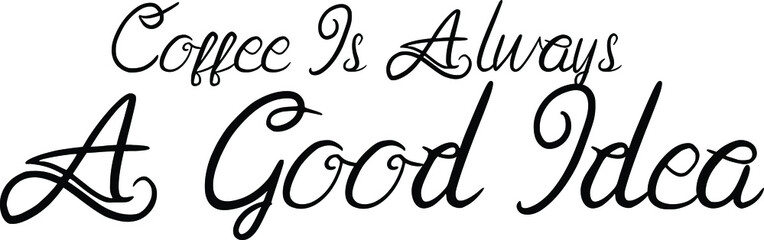 Coffee Is Always A Good Idea Cursive Alphabetical Text