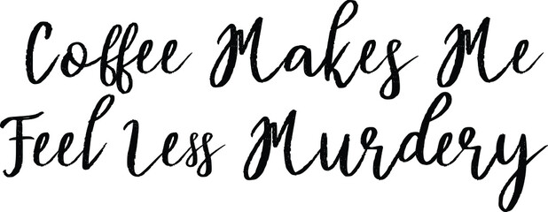 Coffee Makes Me Feel Less Murdery Beautiful Cursive Text Typography