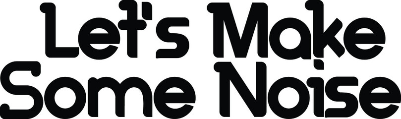 Let's Make Some Noise idiom in Bold Text Calligraphy