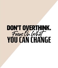 "Don't Overthink. Focus What You Change". Inspirational and Motivational Quotes Vector. Suitable for Cutting Sticker, Poster, Vinyl, Decals, Card, T-Shirt, Mug and Other.