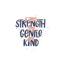 it takes strength to be gentle and kind. Lettering phrase. Vector illustration. Isolated on white background