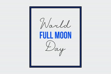 World Full Moon Day typography in frame on white background. Full Moon day poster, banner, and t-shirt vector design.