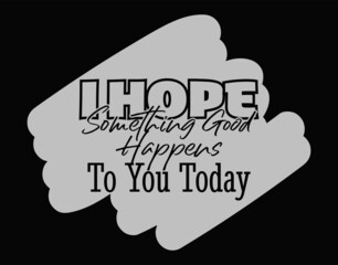 "I Hope Something Good Happens To You Today". Inspirational and Motivational Quotes Vector. Suitable for Cutting Sticker, Poster, Vinyl, Decals, Card, T-Shirt, Mug and Other.
