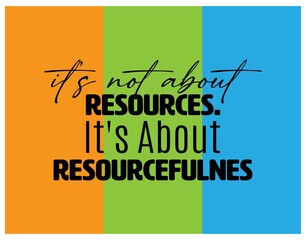 "It's Not About Resources. It's About Resourcefulnes". Inspirational and Motivational Quotes Vector. Suitable for Cutting Sticker, Poster, Vinyl, Decals, Card, T-Shirt, Mug and Other.