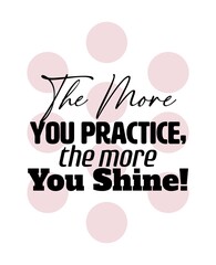 "The More You Practice, The More You Shine". Inspirational and Motivational Quotes Vector. Suitable for Cutting Sticker, Poster, Vinyl, Decals, Card, T-Shirt, Mug and Other.