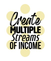 "Create Multiple Streams Of Income". Inspirational and Motivational Quotes Vector Isolated on White Yellow Background. Suitable for Cutting Sticker, Poster, Vinyl, Decals, Card, T-Shirt, Mug and Other