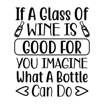 If A Glass of Wine Is Good For You Imagine What A Bottle Can Do svg