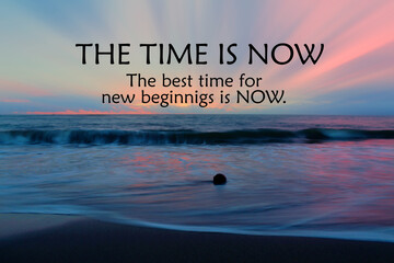 Inspirational motivational quote - The time is now. The best time for new beginnings is now. On...