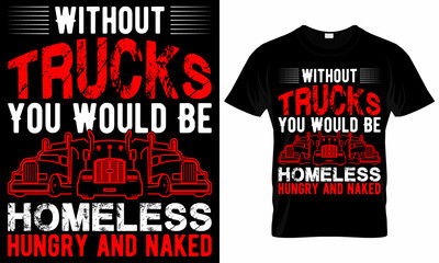 Without Trucks You Would Be Homeless hungry and naked - Trucker T-Shirt Design