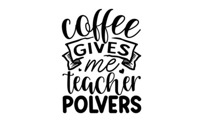 coffee-gives-me-teacher-polvers, Quote Typography Vector Illustration and Colorful Design in White Background, gift sets, photos or motivation posters,  Welcome back to School