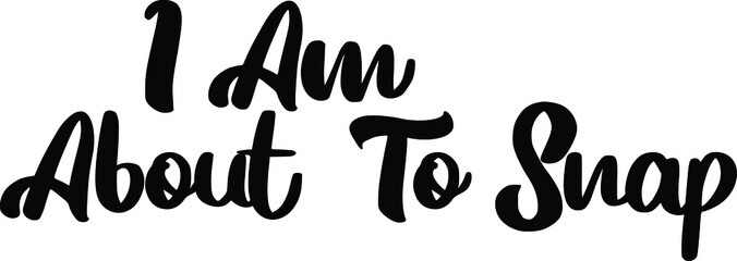 I Am About To Snap Elegant Cursive Alphabetical Text idiom
