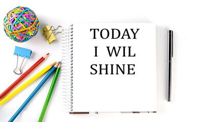 Notebook ,pencils,pen and rubber band with text TODAY I WILL SHINE on the white background