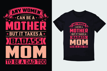 MOTHER T-SHIRT ANY WOMEN CAN BE A MOTHER BUT IT TAKES A BADASS MOM TO BE A DAD TOO
