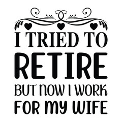 I tried to retire but now i work for my wife, Wonderful Unique Typography Husband Lover T-shirt Design.