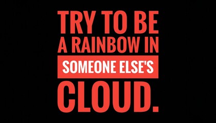 Inspirational and Motivational Life Quote With Black Background- Try to be a rainbow in someone else's cloud.