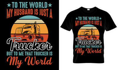 To the World My Husband is just a Trucker but to me that trucker is my world - Trucker T-Shirt Design