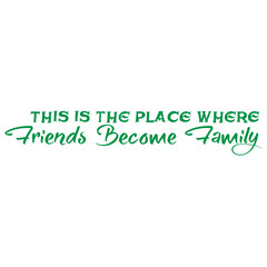 This is the Place Where Friends Become Family