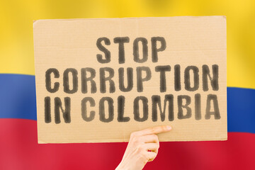 The phrase " Stop Corruption in Colombia " on a banner in men's hand with blurred Colombian flag on the background. Forbidden. Prevent. Wealth. Offence. Corruptness. Economy. Corruptible. Political