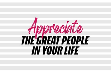 "Appreciate The Great People In Your Life". Inspirational and Motivational Quotes Vector. Suitable for Cutting Sticker, Poster, Vinyl, Decals, Card, T-Shirt, Mug and Other.
