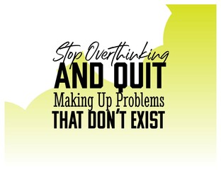 "Stop Overthinking and Quit Making Up Problems That Don't Exist". Inspirational and Motivational Quotes Vector. Suitable for Cutting Sticker, Poster, Vinyl, Decals, Card, T-Shirt, Mug and Other.
