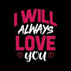 I WILL ALWAYS LOVE YOU TYPOGRAPHY LETTERING QUOTE FOR T-SHIRT DESIGN