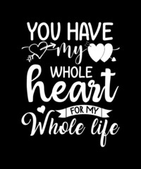 You have my whole heart for my whole life tshirt design