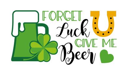 St. Patricks Day quote typography funny T-shirt Design - forget luck give me Beer