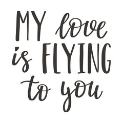 The handwritten phrase My love is flying to you. Hand lettering. Words on the theme of Valentine's Day. Black and white vector silhouette isolated on a white background.