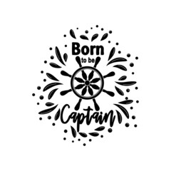 Marine quote with the helm of the ship and the text born to the captain, splashing water. Lettering for men, boys, summer inspiration