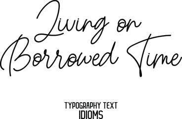 Living on Borrowed Time Elegant Cursive Typographic Text Phrase idiom