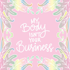 My body isn't your business. Quotes for happy women's day.