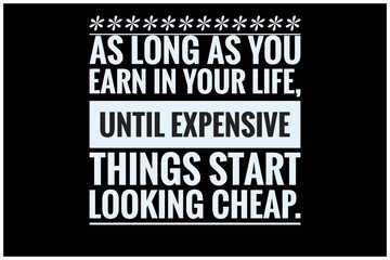 As long as you earn in your life,Until expensive things start looking cheap