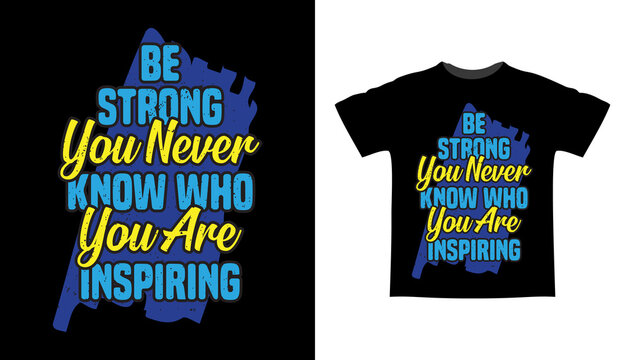 Be strong you never know who you are inspiring typography t-shirt design