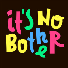 It is no bother - inspire motivational quote. Youth slang. Hand drawn beautiful lettering. Print for inspirational poster, t-shirt, bag, cups, card, flyer, sticker, badge. Cute funny vector writing