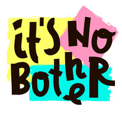 It is no bother - inspire motivational quote. Youth slang. Hand drawn beautiful lettering. Print for inspirational poster, t-shirt, bag, cups, card, flyer, sticker, badge. Cute funny vector writing